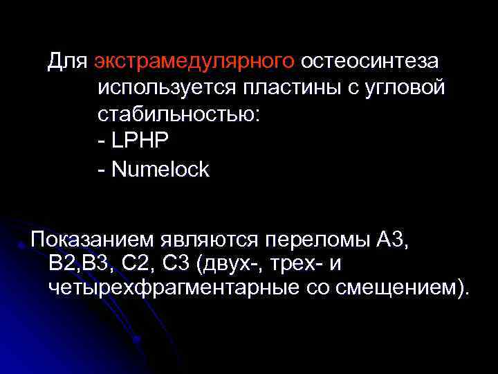 Для экстрамедулярного остеосинтеза используется пластины с угловой стабильностью: - LPHP - Numelock Показанием являются