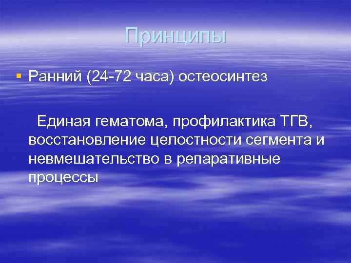 Принципы § Ранний (24 -72 часа) остеосинтез Единая гематома, профилактика ТГВ, восстановление целостности сегмента
