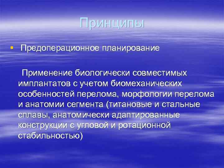 Принципы § Предоперационное планирование Применение биологически совместимых имплантатов с учетом биомеханических особенностей перелома, морфологии