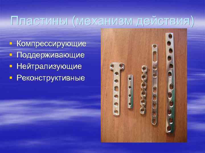 Пластины (механизм действия) § § Компрессирующие Поддерживающие Нейтрализующие Реконструктивные 