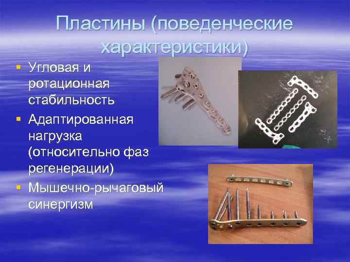 Пластины (поведенческие характеристики) § Угловая и ротационная стабильность § Адаптированная нагрузка (относительно фаз регенерации)
