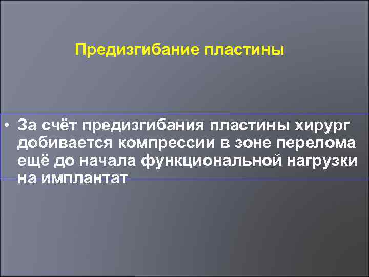 Предизгибание пластины • За счёт предизгибания пластины хирург добивается компрессии в зоне перелома ещё