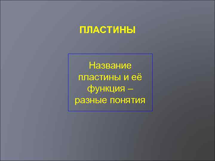 ПЛАСТИНЫ Название пластины и её функция – разные понятия 