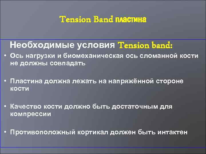 Tension Band пластина Необходимые условия Tension band: • Ось нагрузки и биомеханическая ось сломанной