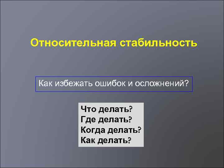 Относительная стабильность Как избежать ошибок и осложнений? Что делать? Где делать? Когда делать? Как