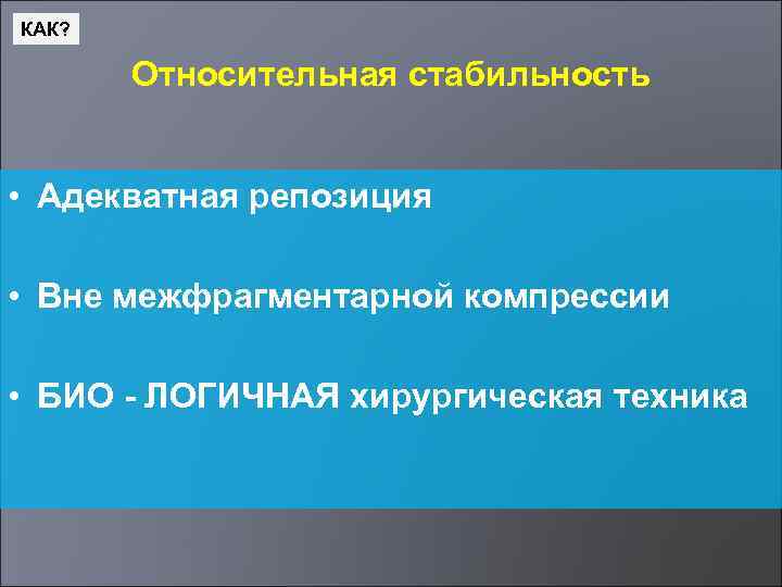 КАК? Относительная стабильность • Адекватная репозиция • Вне межфрагментарной компрессии • БИО - ЛОГИЧНАЯ