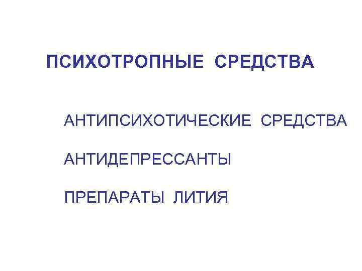 ПСИХОТРОПНЫЕ СРЕДСТВА АНТИПСИХОТИЧЕСКИЕ СРЕДСТВА АНТИДЕПРЕССАНТЫ ПРЕПАРАТЫ ЛИТИЯ 