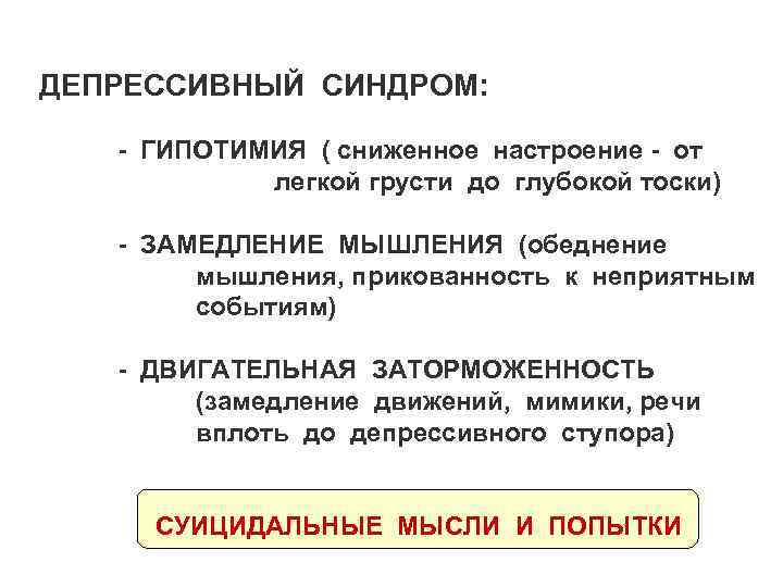 ДЕПРЕССИВНЫЙ СИНДРОМ: - ГИПОТИМИЯ ( сниженное настроение - от легкой грусти до глубокой тоски)