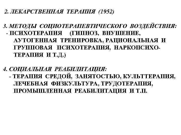 2. ЛЕКАРСТВЕННАЯ ТЕРАПИЯ (1952) 3. МЕТОДЫ СОЦИОТЕРАПЕВТИЧЕСКОГО ВОЗДЕЙСТВИЯ: - ПСИХОТЕРАПИЯ (ГИПНОЗ, ВНУШЕНИЕ, АУТОГЕННАЯ ТРЕНИРОВКА,