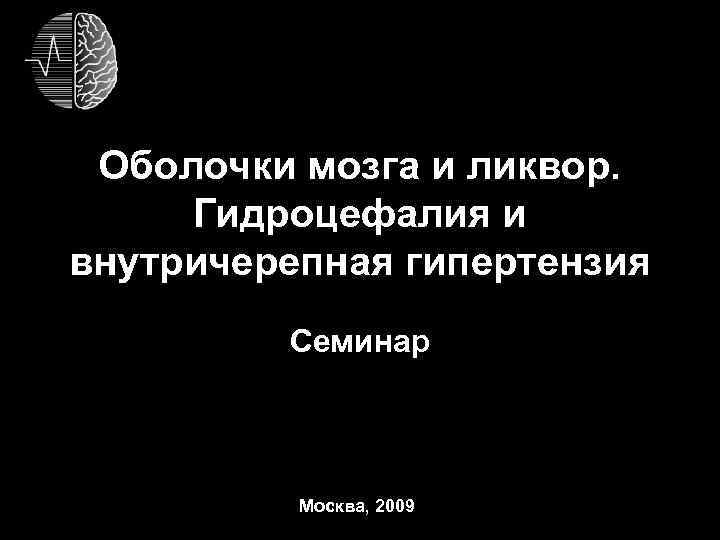 Оболочки мозга и ликвор. Гидроцефалия и внутричерепная гипертензия Семинар Москва, 2009 