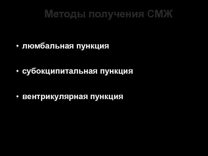 Методы получения СМЖ • люмбальная пункция • субокципитальная пункция • вентрикулярная пункция 