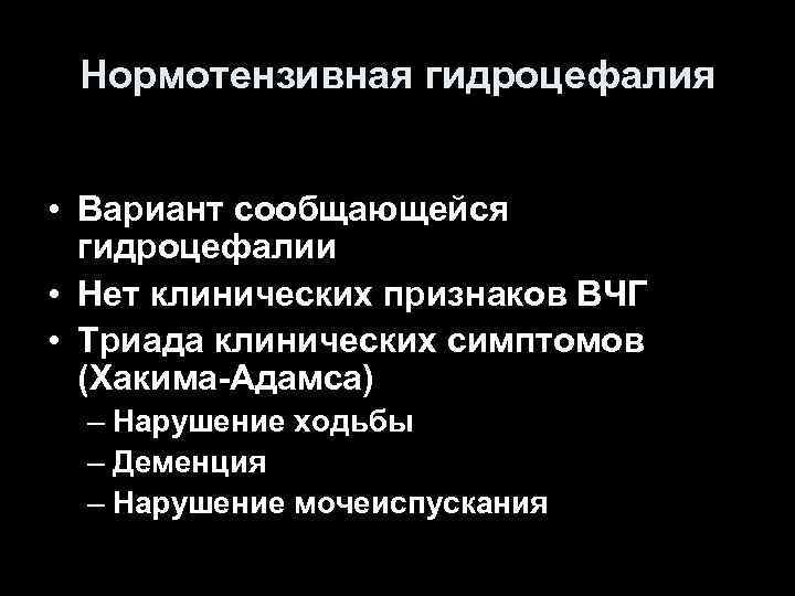 Нормотензивная гидроцефалия • Вариант сообщающейся гидроцефалии • Нет клинических признаков ВЧГ • Триада клинических