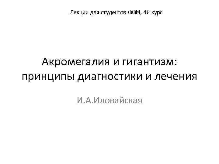 Лекции для студентов ФФМ, 4 й курс Акромегалия и гигантизм: принципы диагностики и лечения