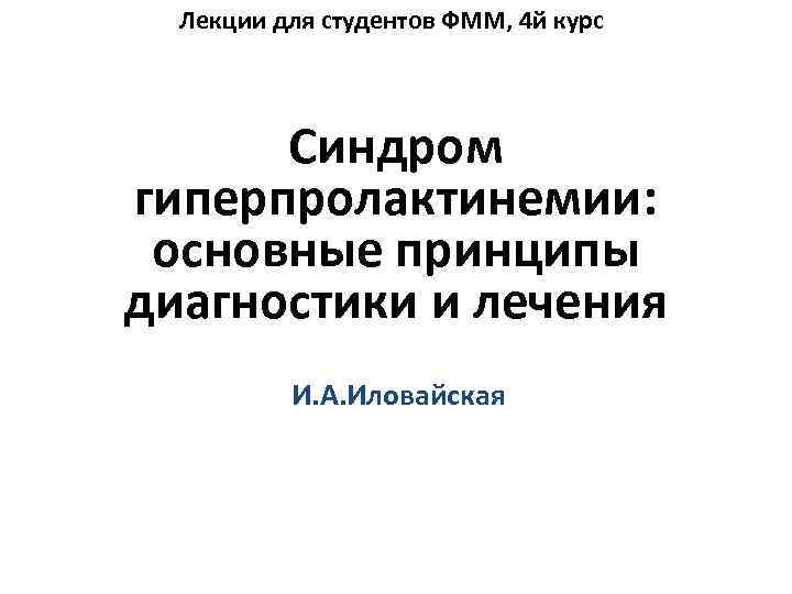 Лекции для студентов ФММ, 4 й курс Синдром гиперпролактинемии: основные принципы диагностики и лечения