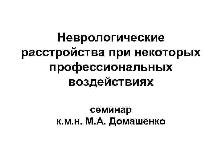 Неврологические расстройства при некоторых профессиональных воздействиях семинар к. м. н. М. А. Домашенко 