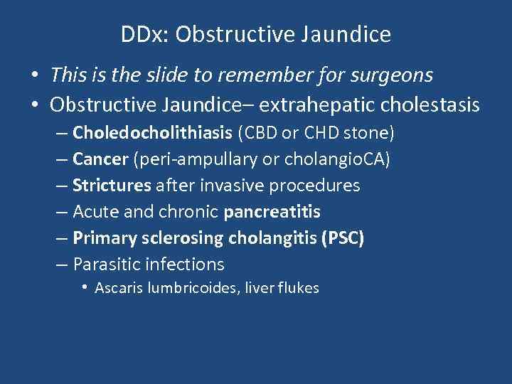 DDx: Obstructive Jaundice • This is the slide to remember for surgeons • Obstructive