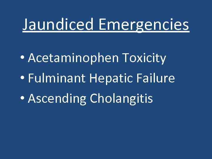 Jaundiced Emergencies • Acetaminophen Toxicity • Fulminant Hepatic Failure • Ascending Cholangitis 