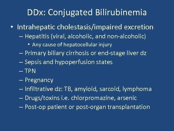 DDx: Conjugated Bilirubinemia • Intrahepatic cholestasis/impaired excretion – Hepatitis (viral, alcoholic, and non-alcoholic) •