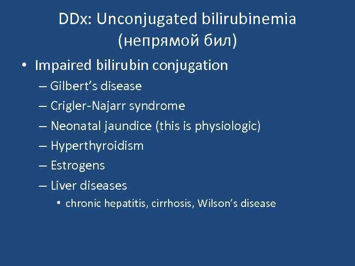 DDx: Unconjugated bilirubinemia (непрямой бил) • Impaired bilirubin conjugation – Gilbert’s disease – Crigler-Najarr