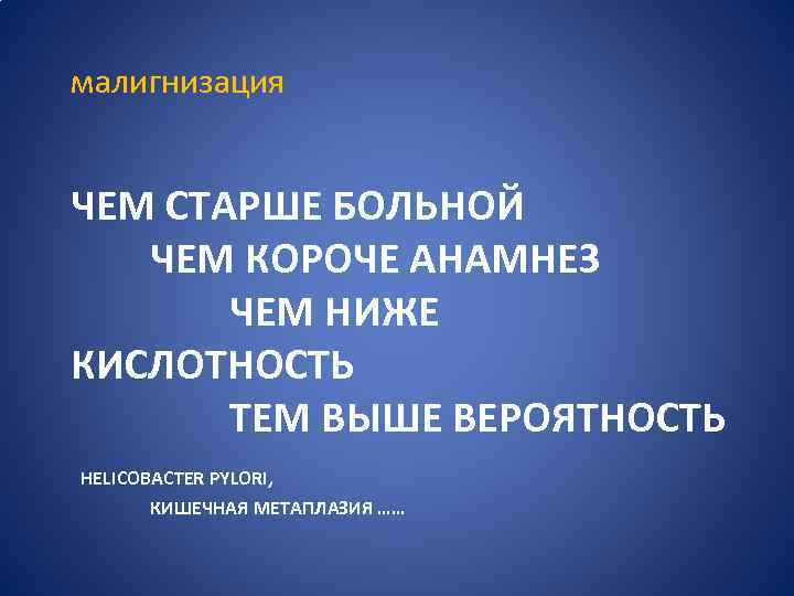 малигнизация ЧЕМ СТАРШЕ БОЛЬНОЙ ЧЕМ КОРОЧЕ АНАМНЕЗ ЧЕМ НИЖЕ КИСЛОТНОСТЬ ТЕМ ВЫШЕ ВЕРОЯТНОСТЬ HELICOBACTER