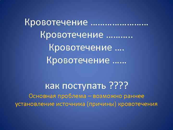 Кровотечение ………… Кровотечение ………. . Кровотечение …… как поступать ? ? Основная проблема –