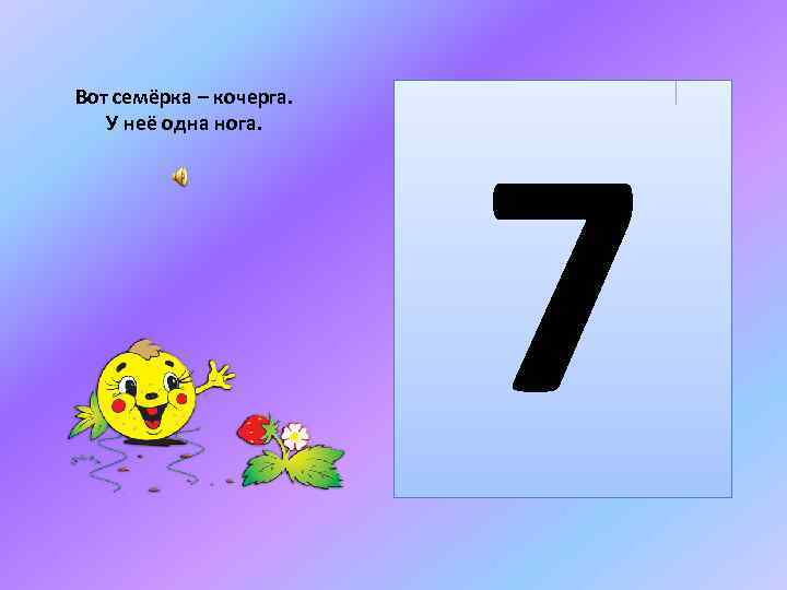 Вот семёрка – кочерга. У неё одна нога. 7 