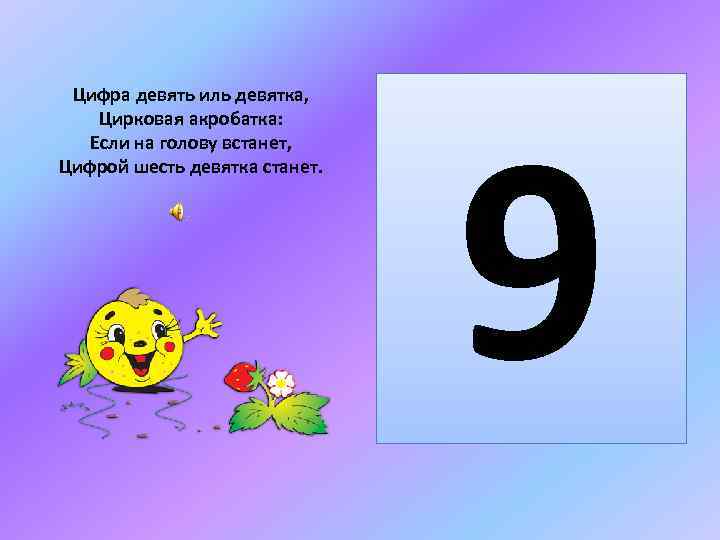 Цифра девять иль девятка, Цирковая акробатка: Если на голову встанет, Цифрой шесть девятка станет.