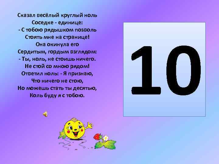 Сказал весёлый круглый ноль Соседке - единице: - С тобою рядышком позволь Стоять мне