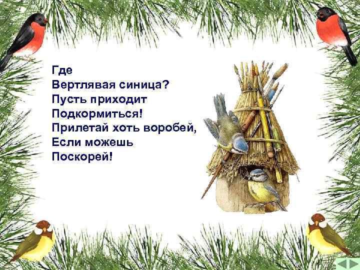 Где Вертлявая синица? Пусть приходит Подкормиться! Прилетай хоть воробей, Если можешь Поскорей! 