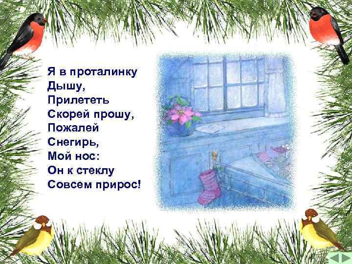 Я в проталинку Дышу, Прилететь Скорей прошу, Пожалей Снегирь, Мой нос: Он к стеклу