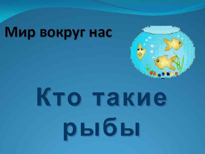 Мир вокруг нас Кто такие рыбы 