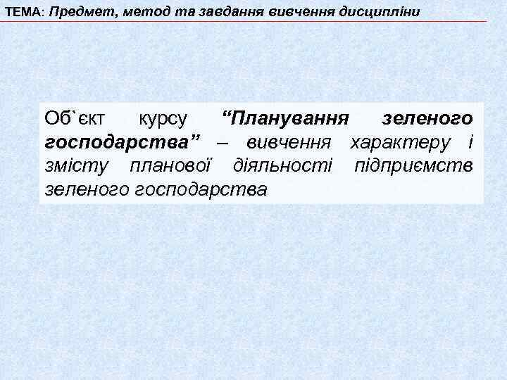 ТЕМА: Предмет, метод та завдання вивчення дисципліни Об`єкт курсу “Планування зеленого господарства” – вивчення