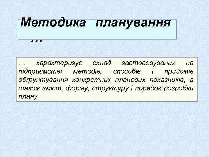 Методика планування … … характеризує склад застосовуваних на підприємстві методів, способів і прийомів обґрунтування