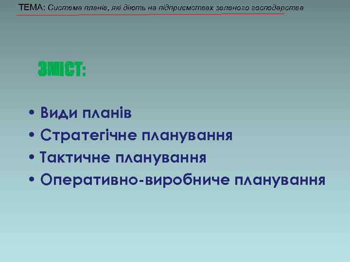 ТЕМА: Система планів, які діють на підприємствах зеленого господарства ЗМІСТ: • Види планів •