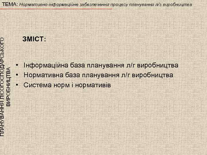 ПЛАНУВАННЯ ЛІСОГОСПОДАРСЬКОГО ВИРОБНИЦТВА ТЕМА: Нормативно-інформаційне забезпечення процесу планування л/г виробництва ЗМІСТ: • Інформаційна база