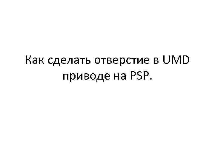 Как сделать отверстие в UMD приводе на PSP. 