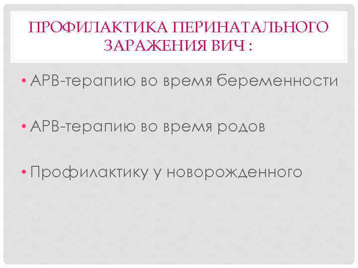 ПРОФИЛАКТИКА ПЕРИНАТАЛЬНОГО ЗАРАЖЕНИЯ ВИЧ : • АРВ-терапию во время беременности • АРВ-терапию во время