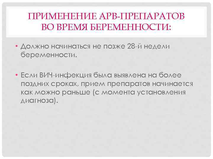 ПРИМЕНЕНИЕ АРВ-ПРЕПАРАТОВ ВО ВРЕМЯ БЕРЕМЕННОСТИ: • Должно начинаться не позже 28 -й недели беременности.