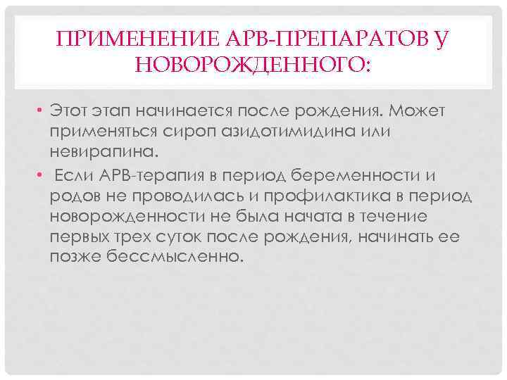 ПРИМЕНЕНИЕ АРВ-ПРЕПАРАТОВ У НОВОРОЖДЕННОГО: • Этот этап начинается после рождения. Может применяться сироп азидотимидина