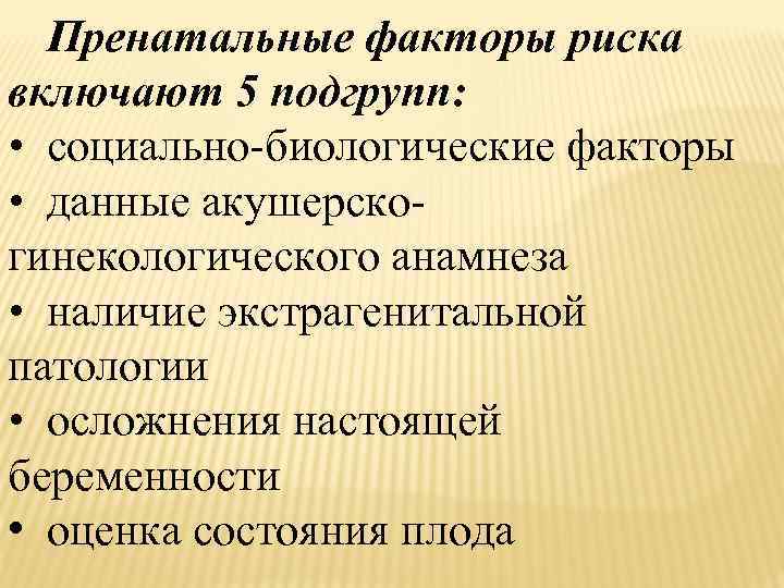 Пренатальные факторы риска включают 5 подгрупп: • социально-биологические факторы • данные акушерскогинекологического анамнеза •