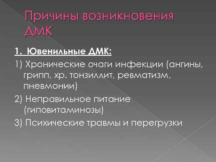 Причины возникновения ДМК 1. Ювенильные ДМК: 1) Хронические очаги инфекции (ангины, грипп, хр. тонзиллит,
