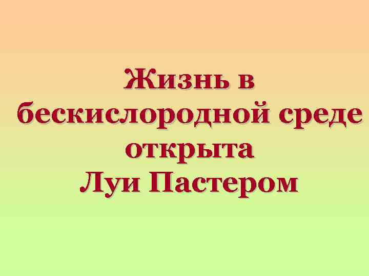 Жизнь в бескислородной среде открыта Луи Пастером 