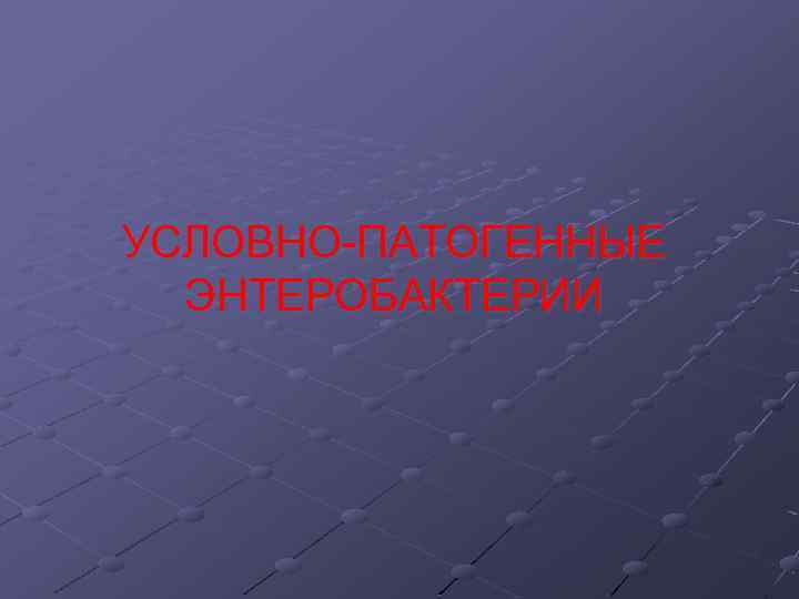 УСЛОВНО-ПАТОГЕННЫЕ ЭНТЕРОБАКТЕРИИ 