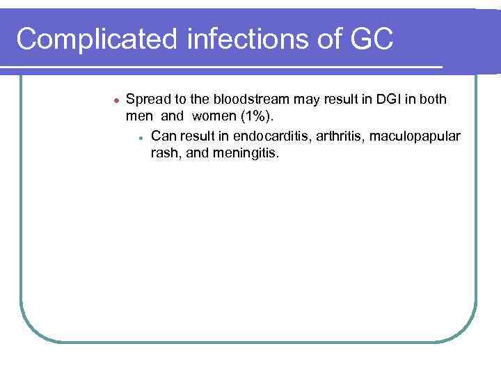 Complicated infections of GC l Spread to the bloodstream may result in DGI in