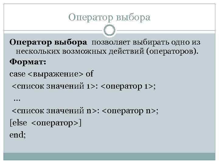 Оператор выбора позволяет выбирать одно из нескольких возможных действий (операторов). Формат: case <выражение> of