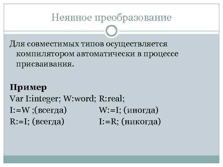 Неявное преобразование Для совместимых типов осуществляется компилятором автоматически в процессе присваивания. Пример Var I: