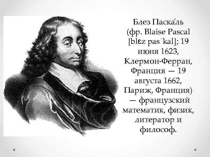 Блез Паска ль (фр. Blaise Pascal [blɛz pasˈkal]; 19 июня 1623, Клермон-Ферран, Франция —