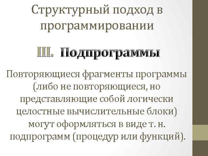 Структурный подход в программировании III. Подпрограммы Повторяющиеся фрагменты программы (либо не повторяющиеся, но представляющие