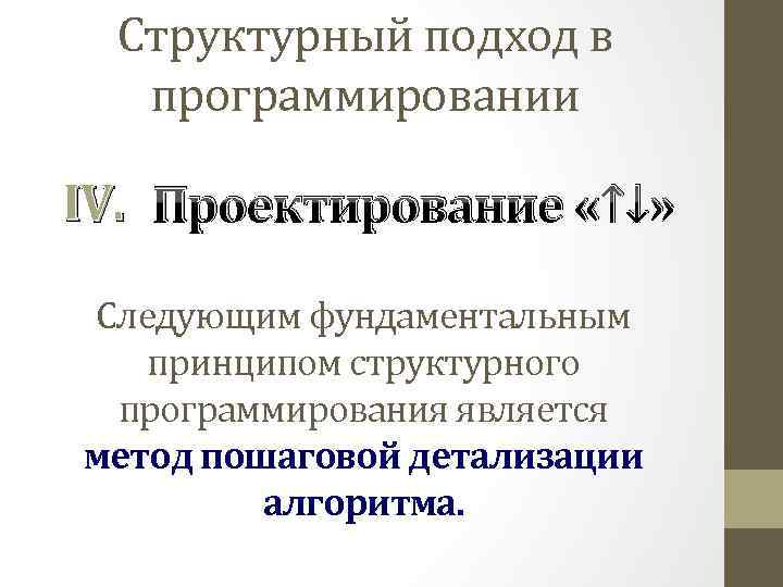 Структурный подход в программировании IV. Проектирование «↑↓» Следующим фундаментальным принципом структурного программирования является метод