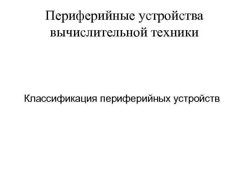 Периферийные устройства вычислительной техники Классификация периферийных устройств 
